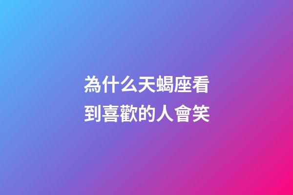為什么天蝎座看到喜歡的人會笑-第1張-星座運勢-玄機派