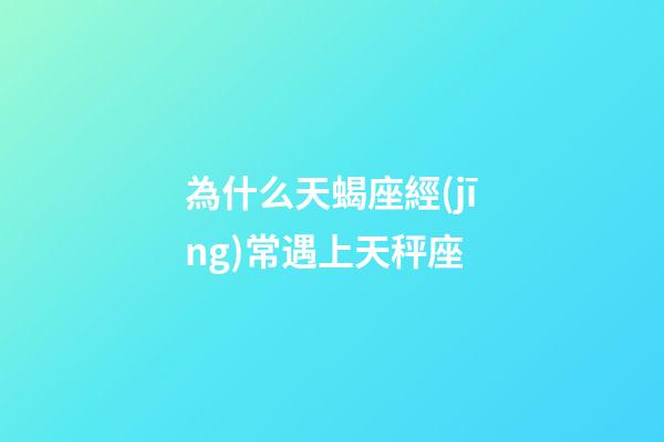 為什么天蝎座經(jīng)常遇上天秤座-第1張-星座運(yùn)勢(shì)-玄機(jī)派