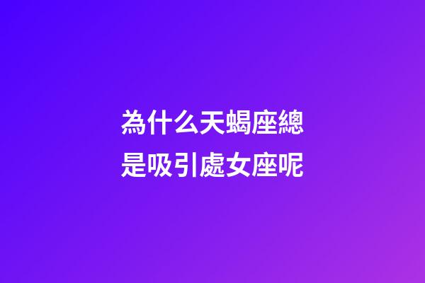 為什么天蝎座總是吸引處女座呢-第1張-星座運勢-玄機派