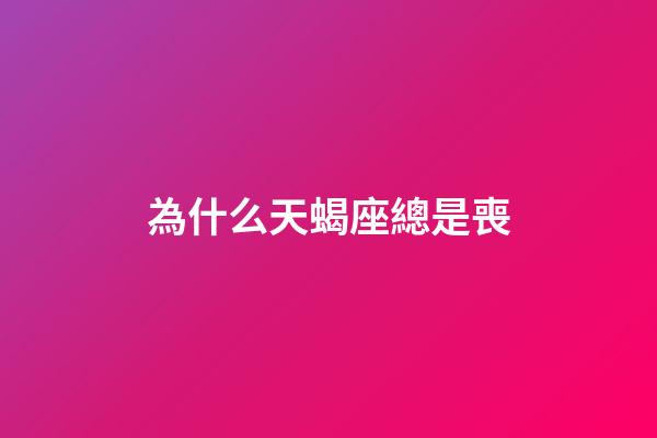 為什么天蝎座總是喪-第1張-星座運勢-玄機派