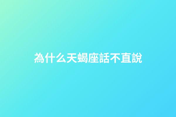 為什么天蝎座話不直說-第1張-星座運勢-玄機派