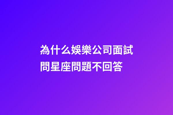為什么娛樂公司面試問星座問題不回答-第1張-星座運(yùn)勢(shì)-玄機(jī)派
