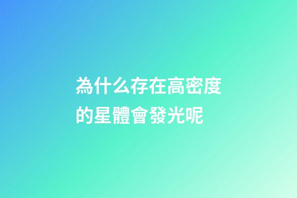為什么存在高密度的星體會發光呢-第1張-星座運勢-玄機派