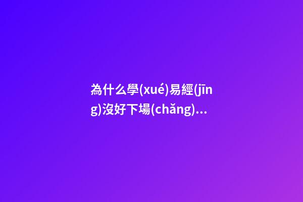 為什么學(xué)易經(jīng)沒好下場(chǎng)，占卜真的會(huì)讓人倒霉嗎