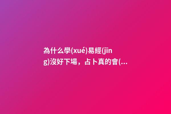 為什么學(xué)易經(jīng)沒好下場，占卜真的會(huì)讓人倒霉嗎