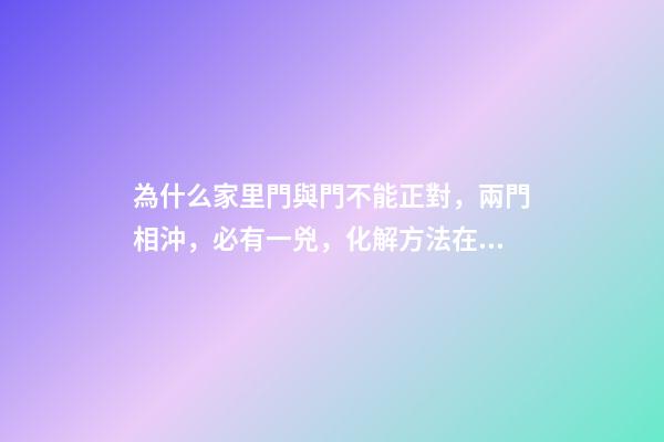 為什么家里門與門不能正對，兩門相沖，必有一兇，化解方法在這里