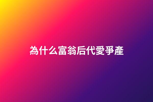 為什么富翁后代愛爭產