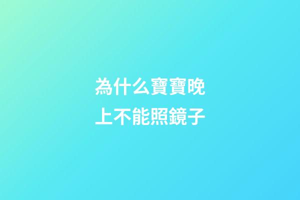 為什么寶寶晚上不能照鏡子