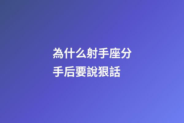 為什么射手座分手后要說狠話-第1張-星座運勢-玄機派