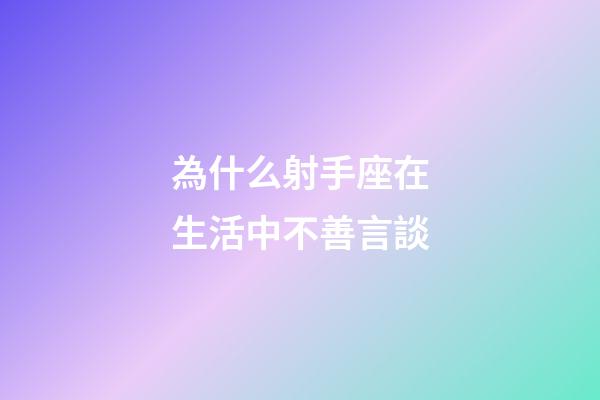 為什么射手座在生活中不善言談-第1張-星座運勢-玄機派