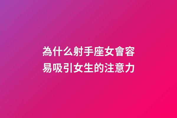 為什么射手座女會容易吸引女生的注意力-第1張-星座運勢-玄機派