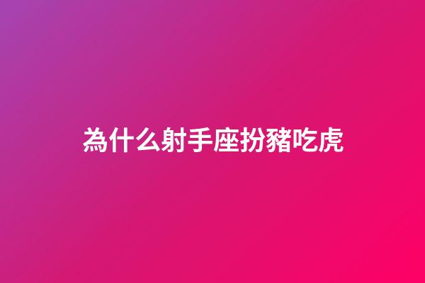 為什么射手座扮豬吃虎-第1張-星座運勢-玄機派