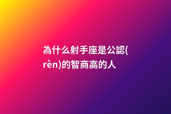 為什么射手座是公認(rèn)的智商高的人-第1張-星座運(yùn)勢(shì)-玄機(jī)派
