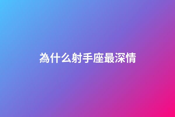 為什么射手座最深情-第1張-星座運勢-玄機派