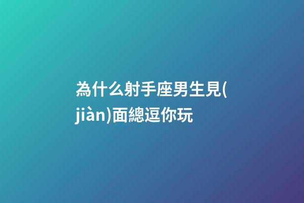 為什么射手座男生見(jiàn)面總逗你玩-第1張-星座運(yùn)勢(shì)-玄機(jī)派