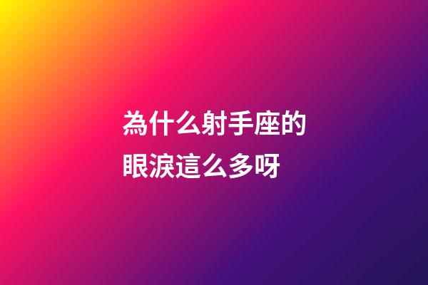 為什么射手座的眼淚這么多呀-第1張-星座運勢-玄機派