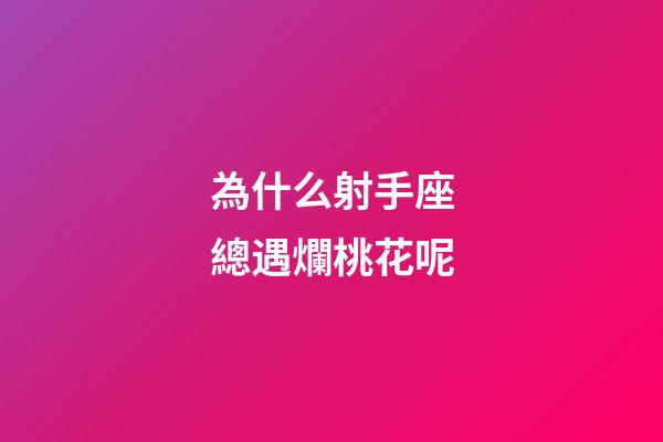 為什么射手座總遇爛桃花呢-第1張-星座運勢-玄機派