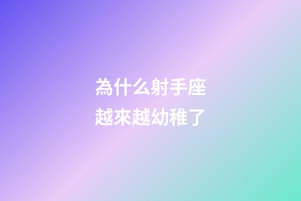 為什么射手座越來越幼稚了-第1張-星座運勢-玄機派