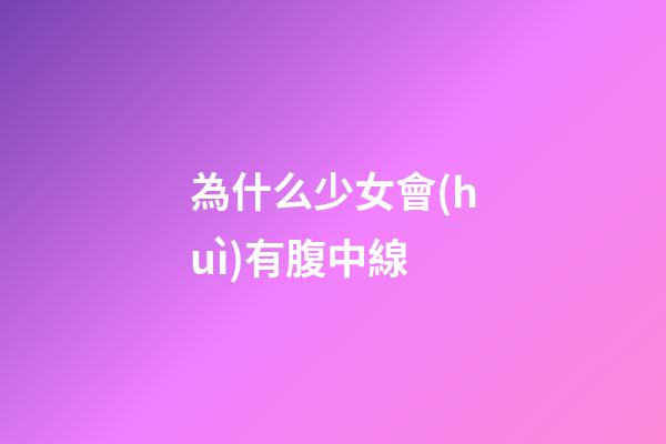 為什么少女會(huì)有腹中線