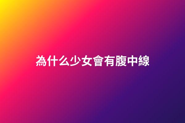 為什么少女會有腹中線