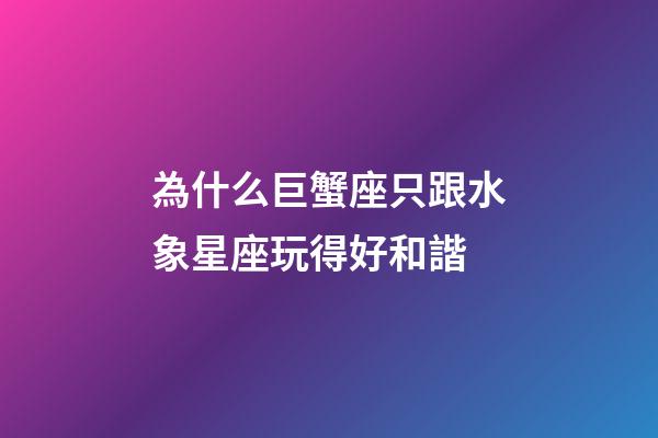 為什么巨蟹座只跟水象星座玩得好和諧-第1張-星座運勢-玄機派