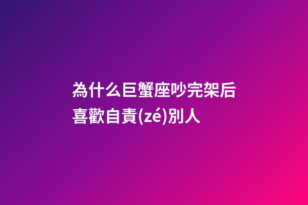 為什么巨蟹座吵完架后喜歡自責(zé)別人-第1張-星座運(yùn)勢-玄機(jī)派