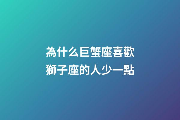 為什么巨蟹座喜歡獅子座的人少一點-第1張-星座運勢-玄機派