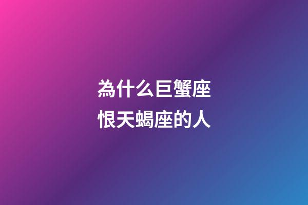 為什么巨蟹座恨天蝎座的人-第1張-星座運勢-玄機派