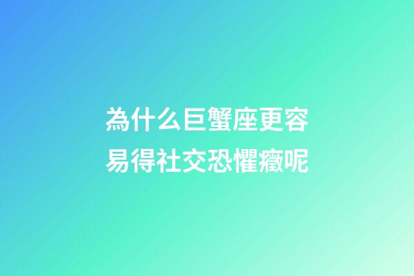 為什么巨蟹座更容易得社交恐懼癥呢-第1張-星座運勢-玄機派