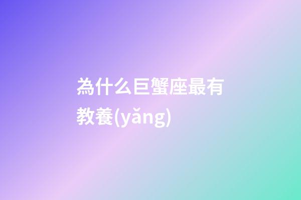 為什么巨蟹座最有教養(yǎng)-第1張-星座運勢-玄機派