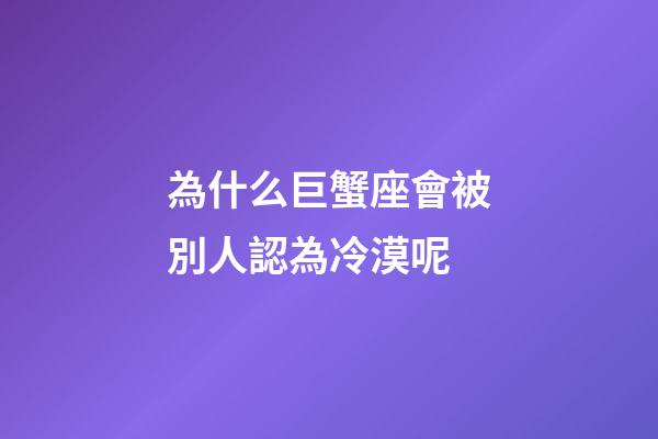 為什么巨蟹座會被別人認為冷漠呢-第1張-星座運勢-玄機派