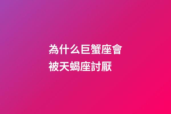 為什么巨蟹座會被天蝎座討厭-第1張-星座運勢-玄機派