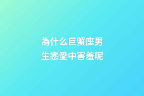 為什么巨蟹座男生戀愛中害羞呢-第1張-星座運(yùn)勢(shì)-玄機(jī)派
