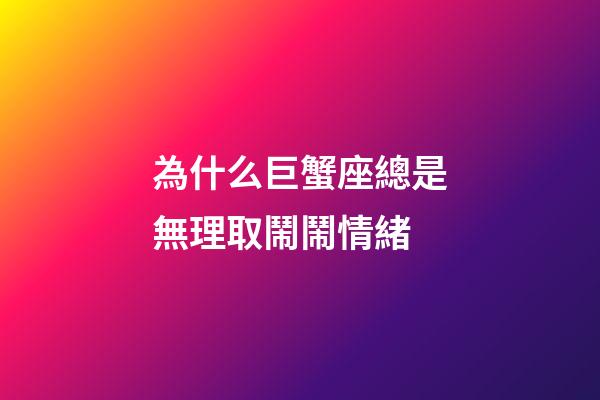 為什么巨蟹座總是無理取鬧鬧情緒-第1張-星座運勢-玄機派
