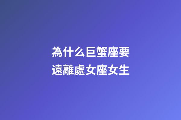 為什么巨蟹座要遠離處女座女生-第1張-星座運勢-玄機派