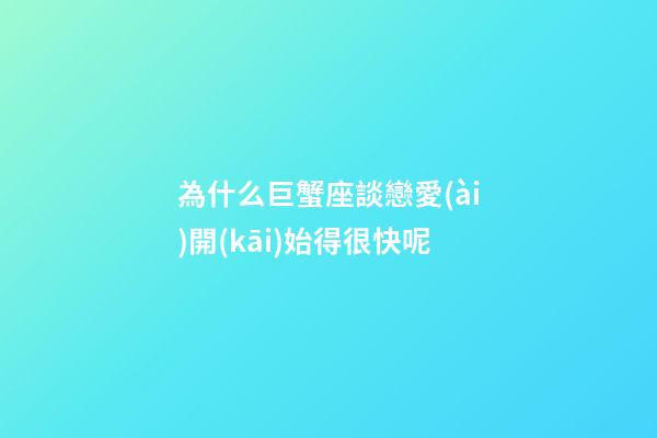 為什么巨蟹座談戀愛(ài)開(kāi)始得很快呢-第1張-星座運(yùn)勢(shì)-玄機(jī)派