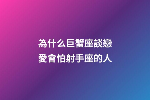 為什么巨蟹座談戀愛會怕射手座的人-第1張-星座運勢-玄機派