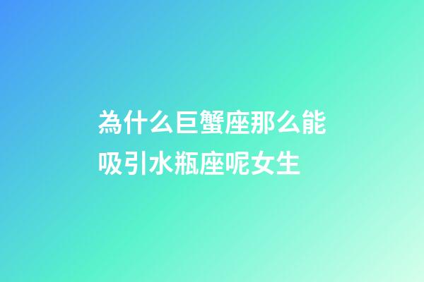 為什么巨蟹座那么能吸引水瓶座呢女生-第1張-星座運勢-玄機派