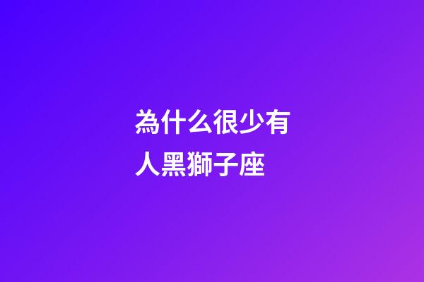 為什么很少有人黑獅子座