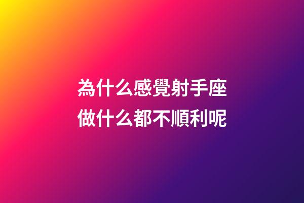 為什么感覺射手座做什么都不順利呢