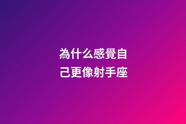 為什么感覺自己更像射手座-第1張-星座運勢-玄機派