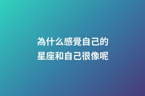 為什么感覺自己的星座和自己很像呢-第1張-星座運勢-玄機派