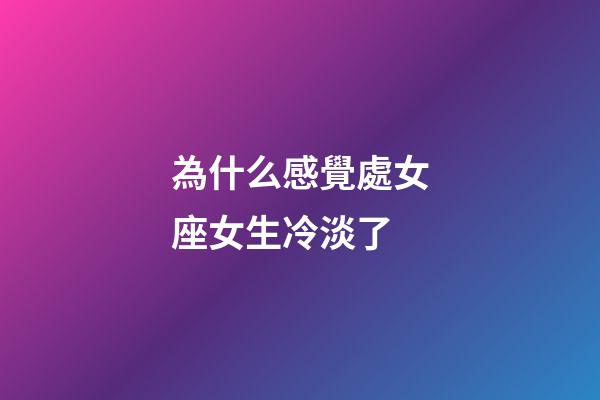 為什么感覺處女座女生冷淡了-第1張-星座運勢-玄機派