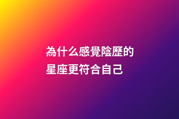 為什么感覺陰歷的星座更符合自己-第1張-星座運勢-玄機派