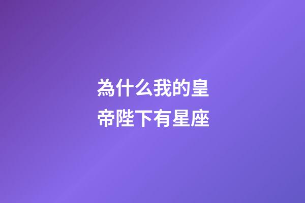 為什么我的皇帝陛下有星座-第1張-星座運勢-玄機派