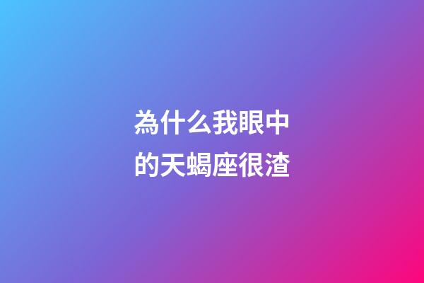 為什么我眼中的天蝎座很渣-第1張-星座運勢-玄機派