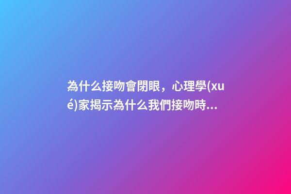 為什么接吻會閉眼，心理學(xué)家揭示為什么我們接吻時會閉上眼睛-第1張-觀點-玄機派