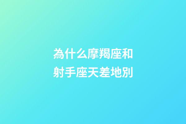 為什么摩羯座和射手座天差地別-第1張-星座運勢-玄機派