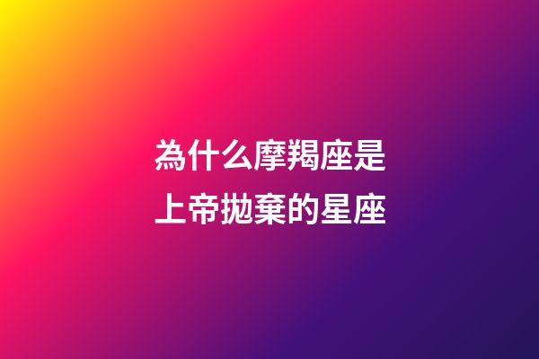 為什么摩羯座是上帝拋棄的星座-第1張-星座運勢-玄機派