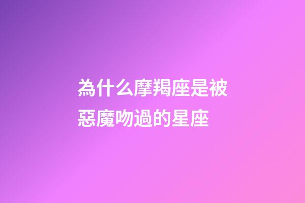 為什么摩羯座是被惡魔吻過的星座-第1張-星座運(yùn)勢-玄機(jī)派